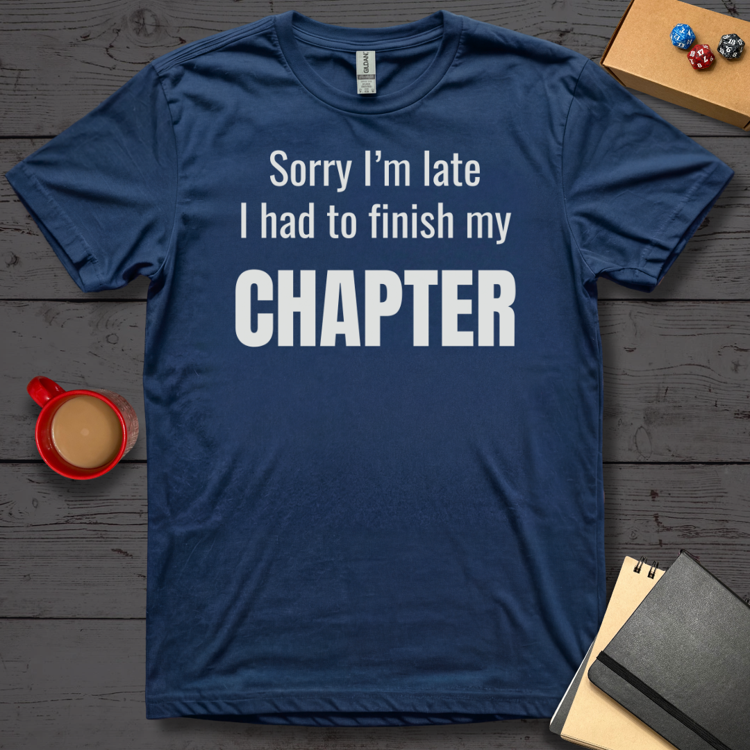Sorry I'm Late I had to Finish my Chapter T-Shirt