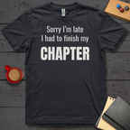 Sorry I'm Late I had to Finish my Chapter T-Shirt