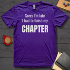 Sorry I'm Late I had to Finish my Chapter T-Shirt