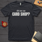 Did You Say Card Shop T-Shirt