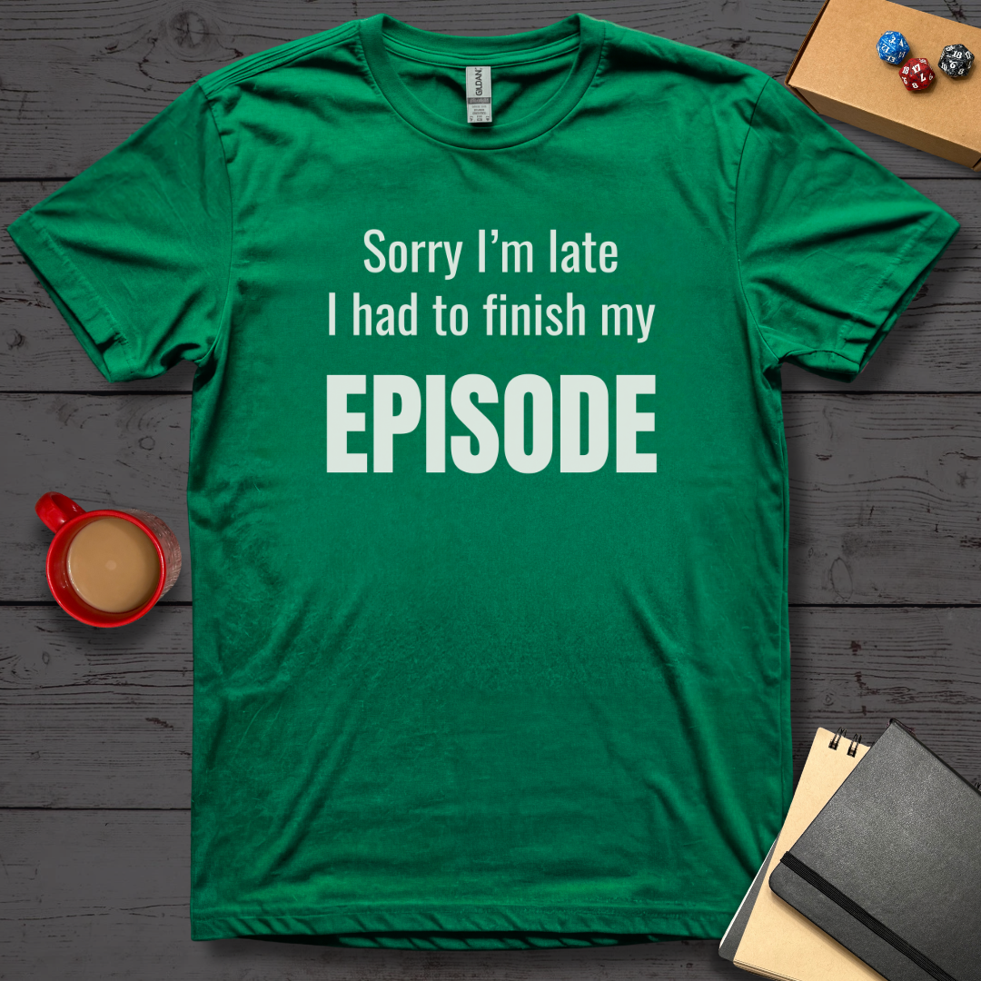Sorry I'm Late I Had to Finish My Episode T-Shirt