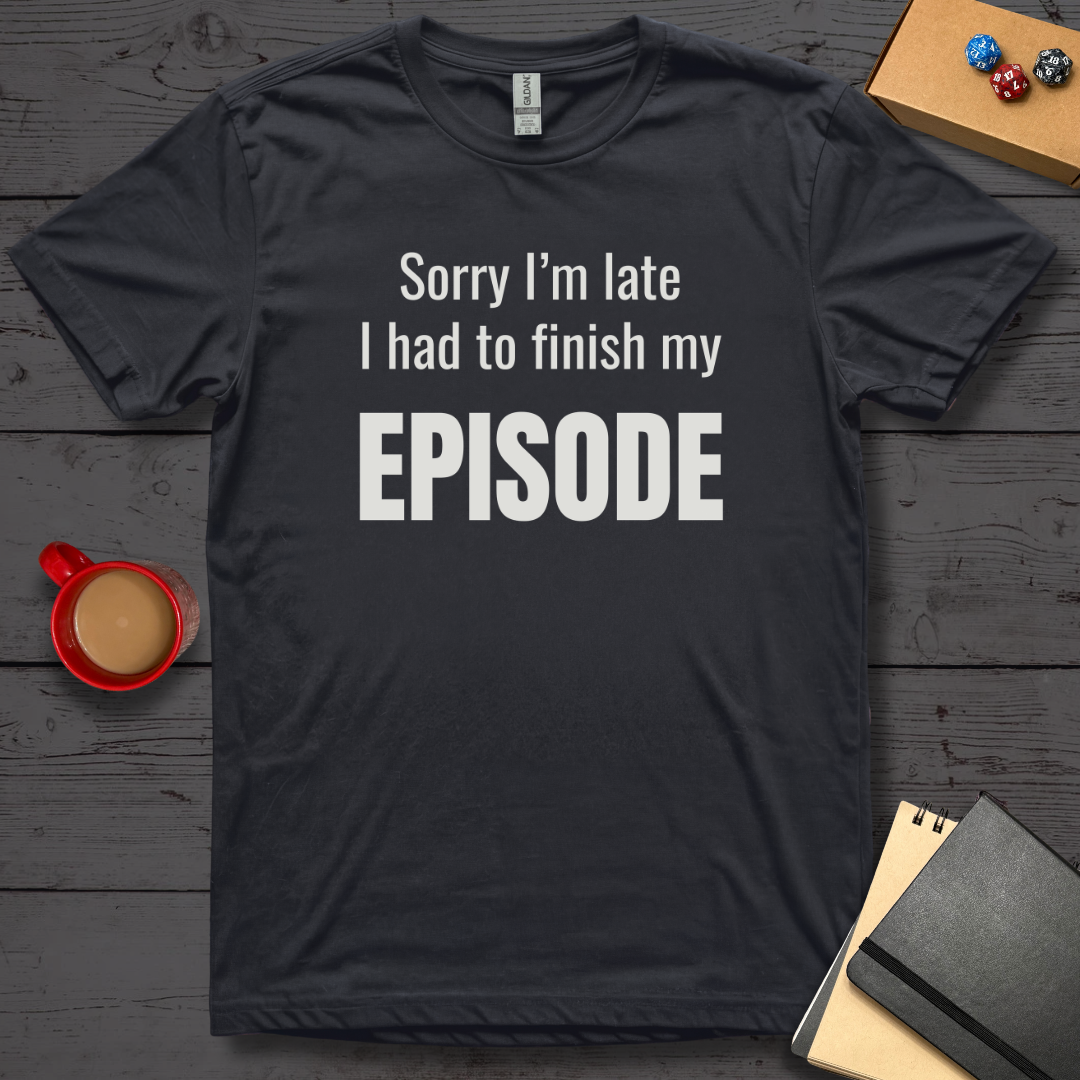 Sorry I'm Late I Had to Finish My Episode T-Shirt