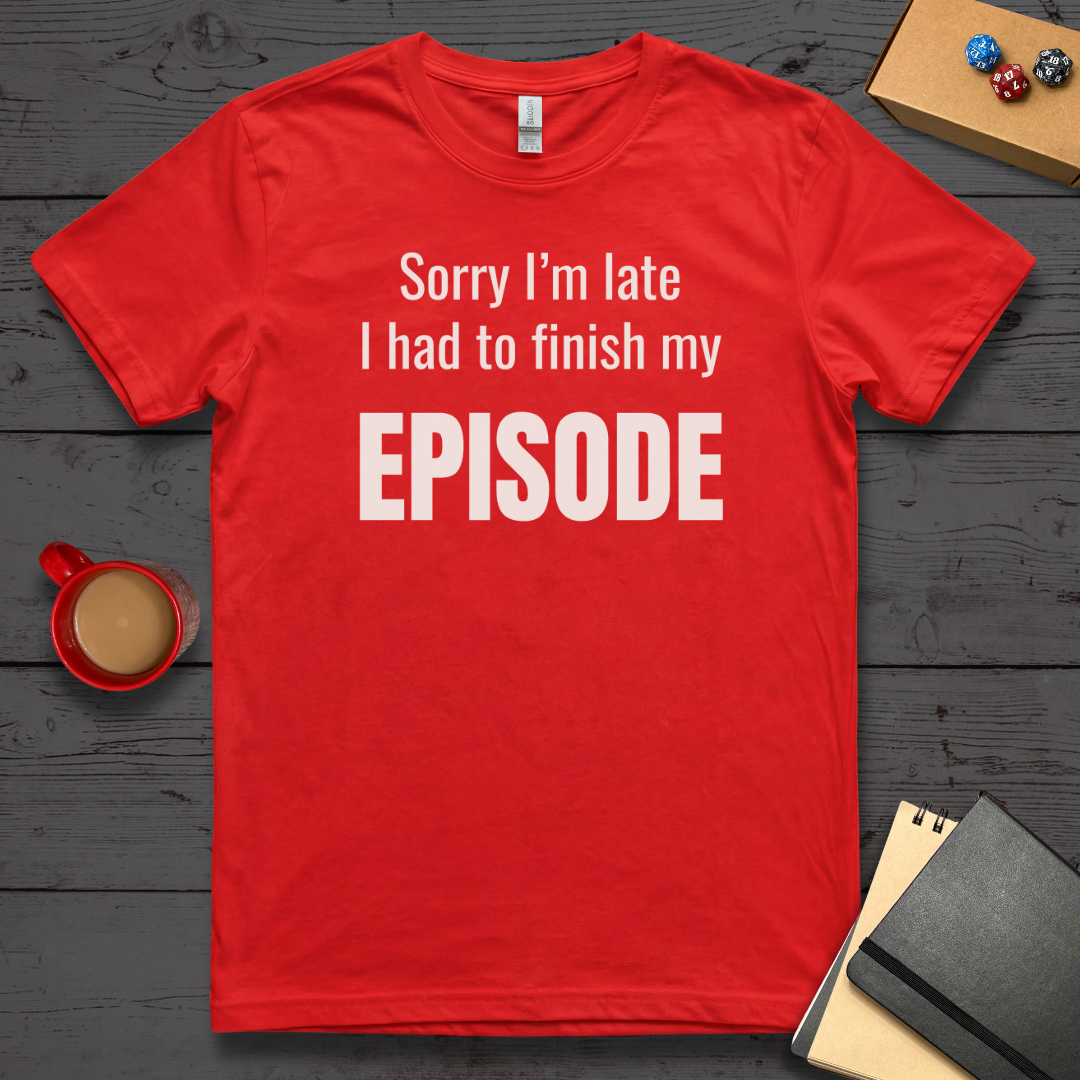 Sorry I'm Late I Had to Finish My Episode T-Shirt