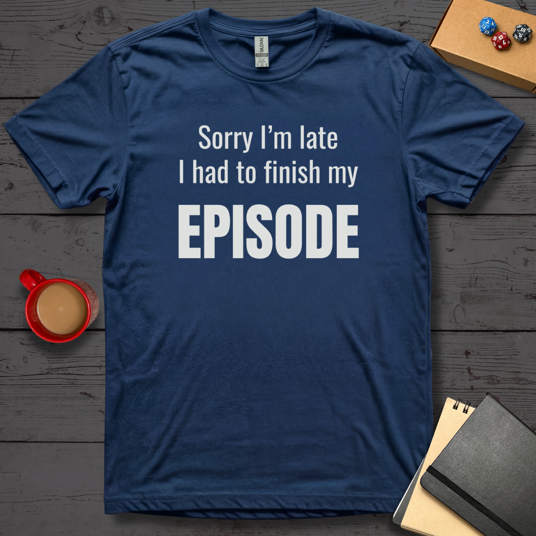 Sorry I'm Late I Had to Finish My Episode T-Shirt
