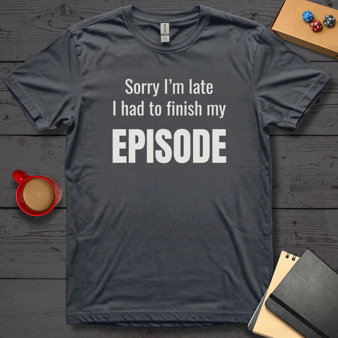 Sorry I'm Late I Had to Finish My Episode T-Shirt