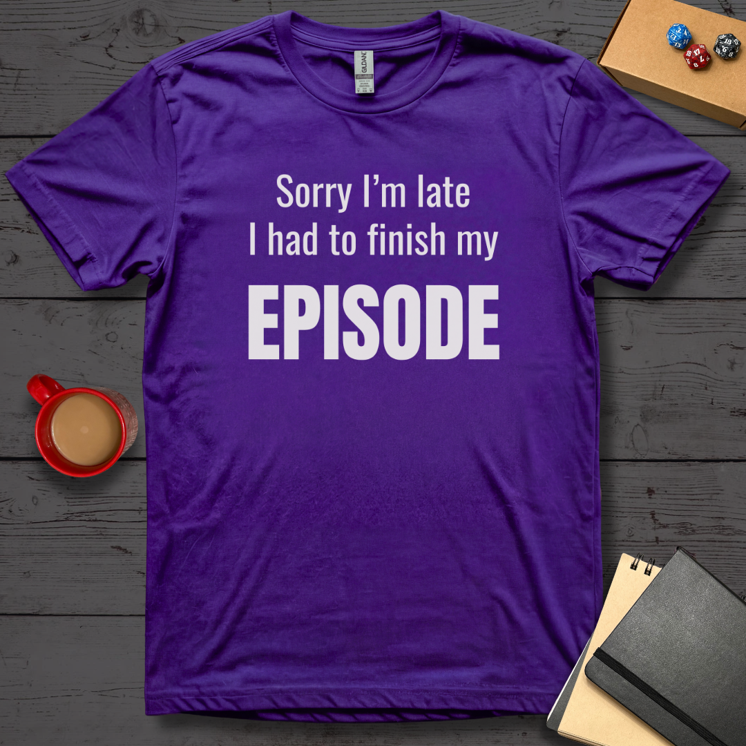 Sorry I'm Late I Had to Finish My Episode T-Shirt