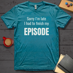 Sorry I'm Late I Had to Finish My Episode T-Shirt