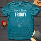 How is it Not Friday T-Shirt