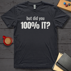 But Did You 100% It T-Shirt