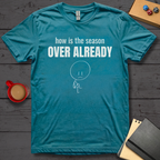 How is the Season Over Already T-Shirt