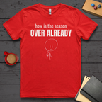 How is the Season Over Already T-Shirt