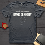 How is the Season Over Already T-Shirt